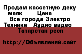 Продам кассетную деку, маяк-231 › Цена ­ 1 500 - Все города Электро-Техника » Аудио-видео   . Татарстан респ.